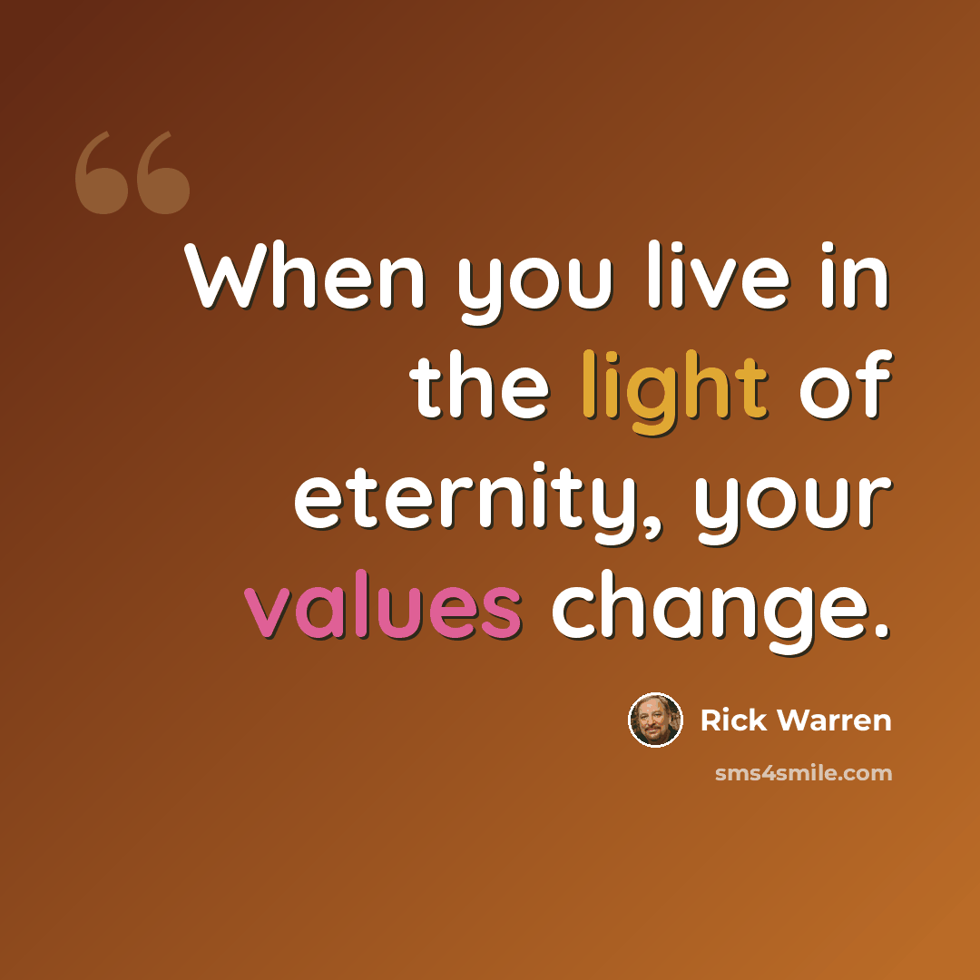 “When you live in the light of eternity, your values change.” quote by Rick Warren