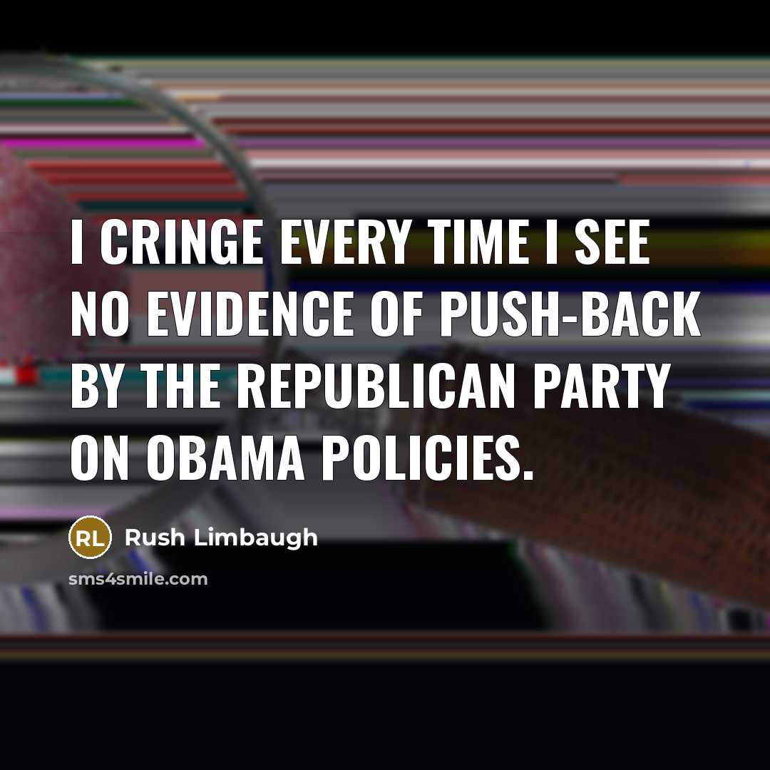 “I cringe every time I see no evidence of push-back by the Republican Party on Obama policies.” quote by Rush Limbaugh