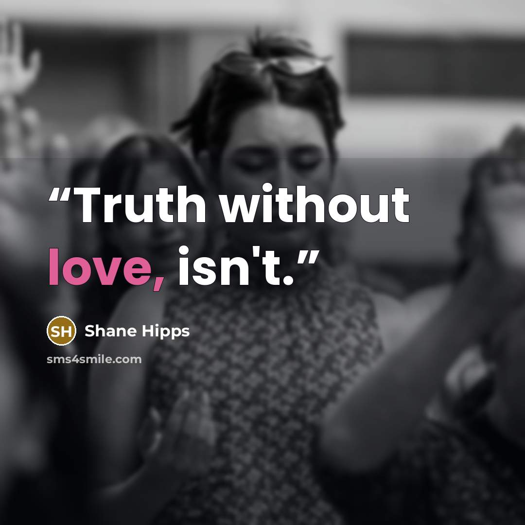 “Truth without love, isn't.” quote by Shane Hipps