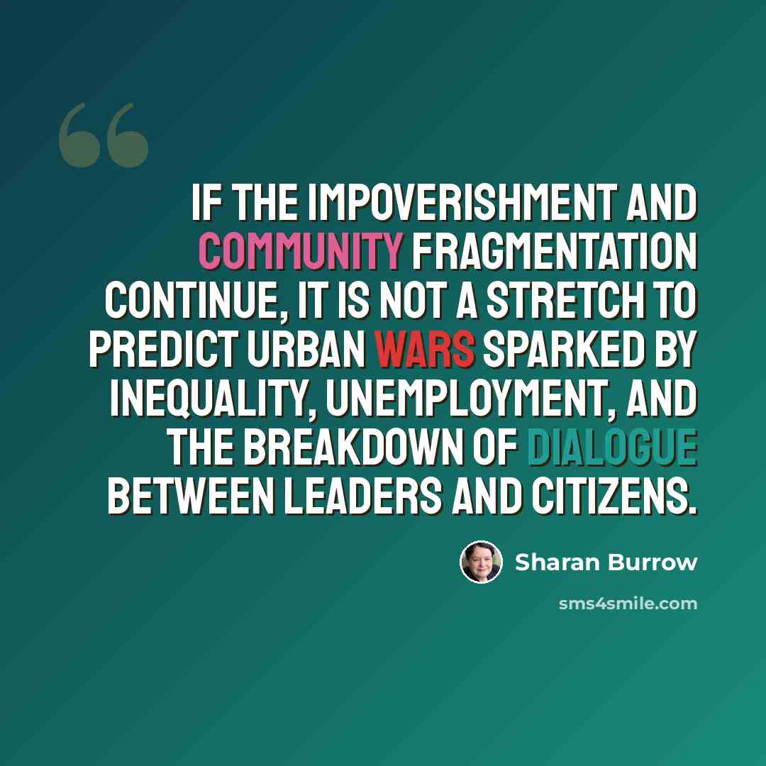 “If the impoverishment and community fragmentation continue, it is not a stretch to predict urban wars sparked by inequality, unemployment, and the breakdown of dialogue between leaders and citizens.” quote by Sharan Burrow