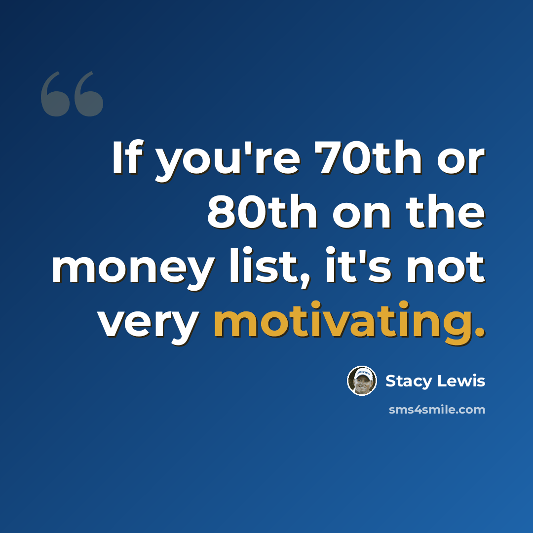 “If you're 70th or 80th on the money list, it's not very motivating.” quote by Stacy Lewis