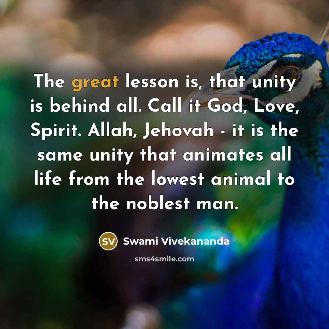 “The great lesson is, that unity is behind all. Call it God, Love, Spirit. Allah, Jehovah - it is the same unity that animates all life from the lowest animal to the noblest man.” quote by Swami Vivekananda