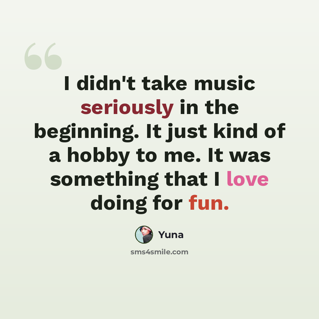 “I didn't take music seriously in the beginning. It just kind of a hobby to me. It was something that I love doing for fun.” quote by Yuna
