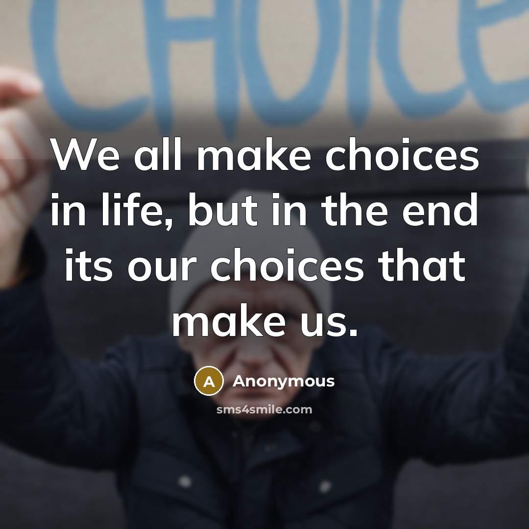 “We all make choices in life, but in the end its our choices that make us.” quote by Anonymous
