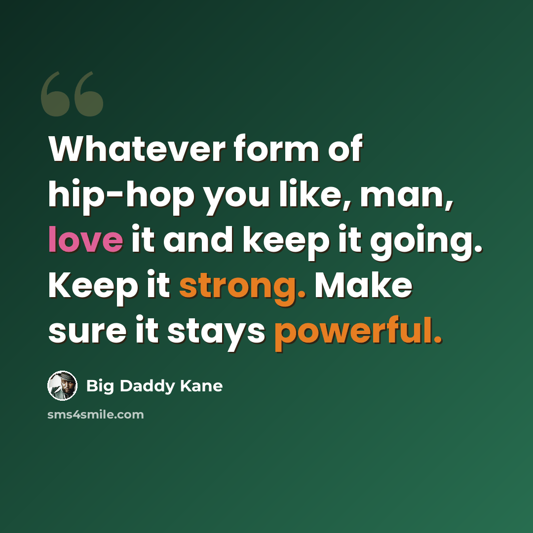 “Whatever form of hip-hop you like, man, love it and keep it going. Keep it strong. Make sure it stays powerful.” quote by Big Daddy Kane