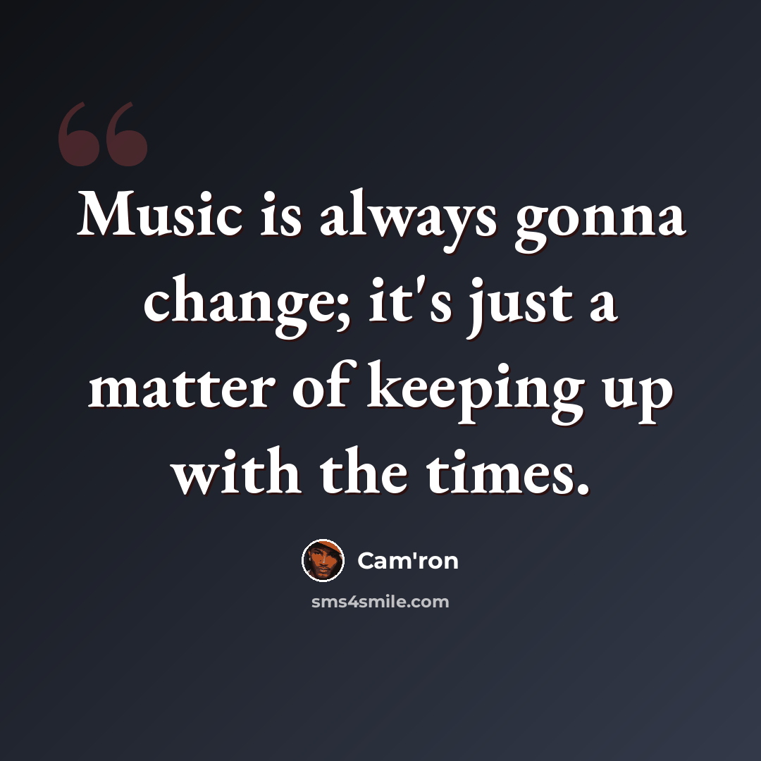 “Music is always gonna change; it's just a matter of keeping up with the times.” quote by Cam'ron