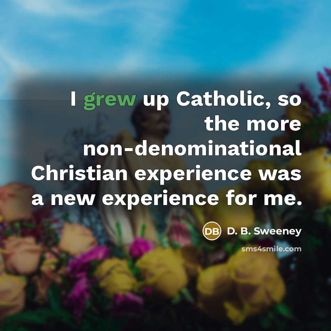“I grew up Catholic, so the more non-denominational Christian experience was a new experience for me.” quote by D. B. Sweeney