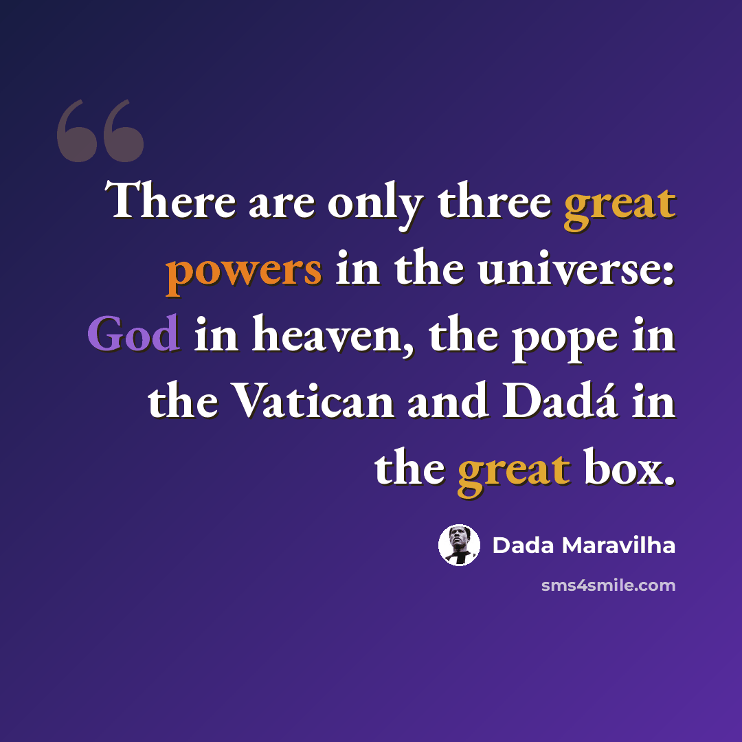 “There are only three great powers in the universe: God in heaven, the pope in the Vatican and Dadá in the great box.” quote by Dada Maravilha