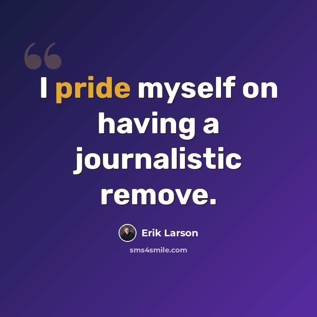 “I pride myself on having a journalistic remove.” quote by Erik Larson