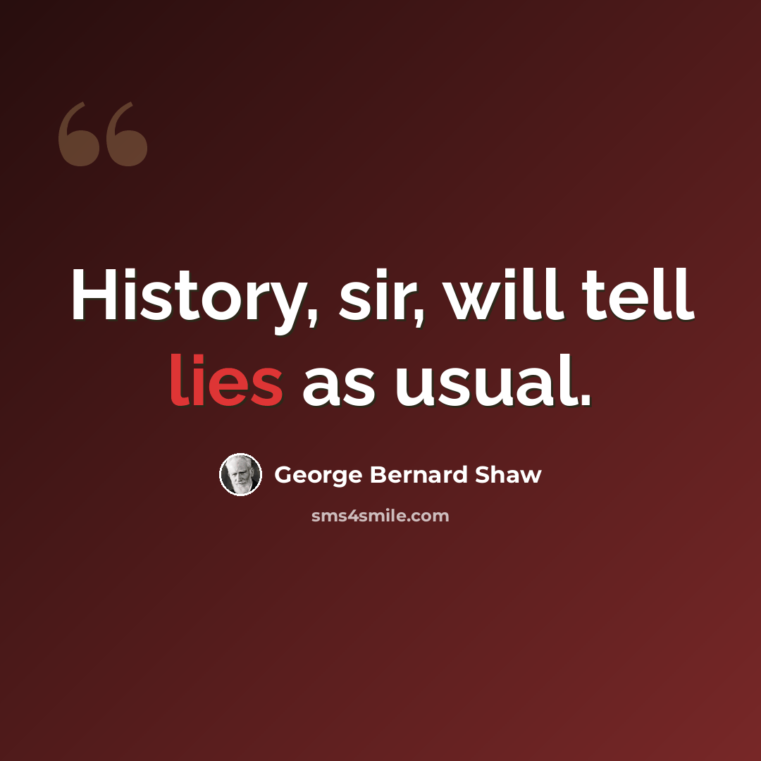 “History, sir, will tell lies as usual.” quote by George Bernard Shaw