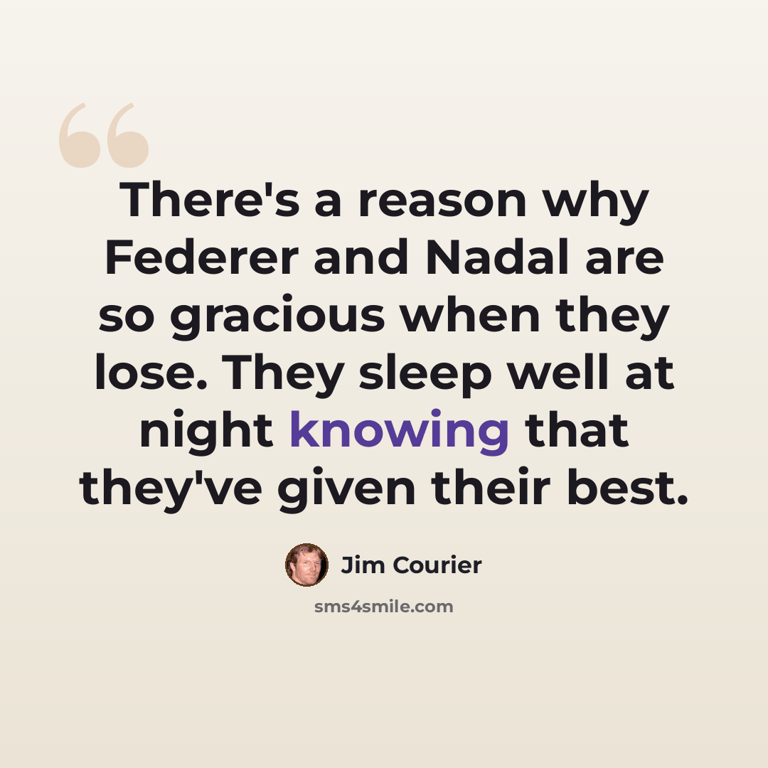 “There's a reason why Federer and Nadal are so gracious when they lose. They sleep well at night knowing that they've given their best.” quote by Jim Courier