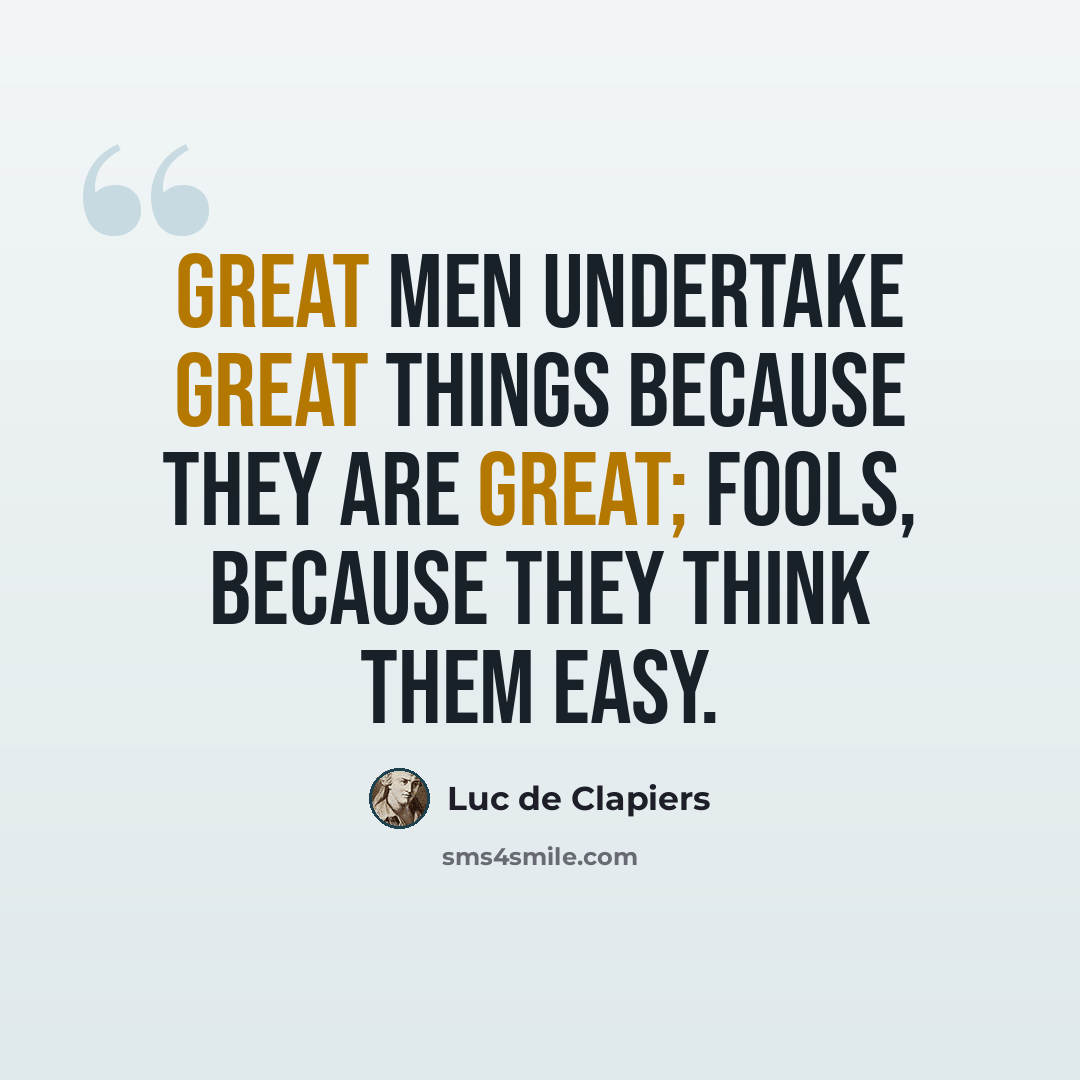 “Great men undertake great things because they are great; fools, because they think them easy.” quote by Luc de Clapiers