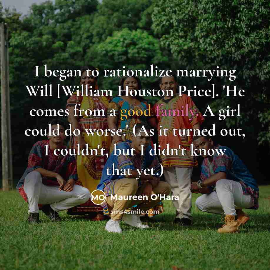“I began to rationalize marrying Will [William Houston Price]. 'He comes from a good family. A girl could do worse.' (As it turned out, I couldn't, but I didn't know that yet.)” quote by Maureen O'Hara