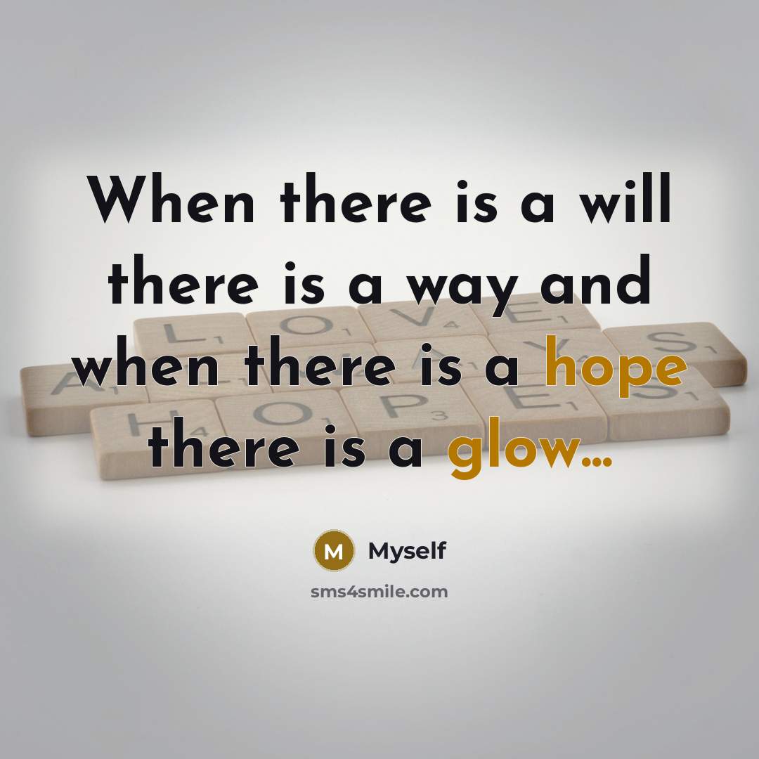 “When there is a will there is a way and when there is a hope there is a glow...” quote by Myself