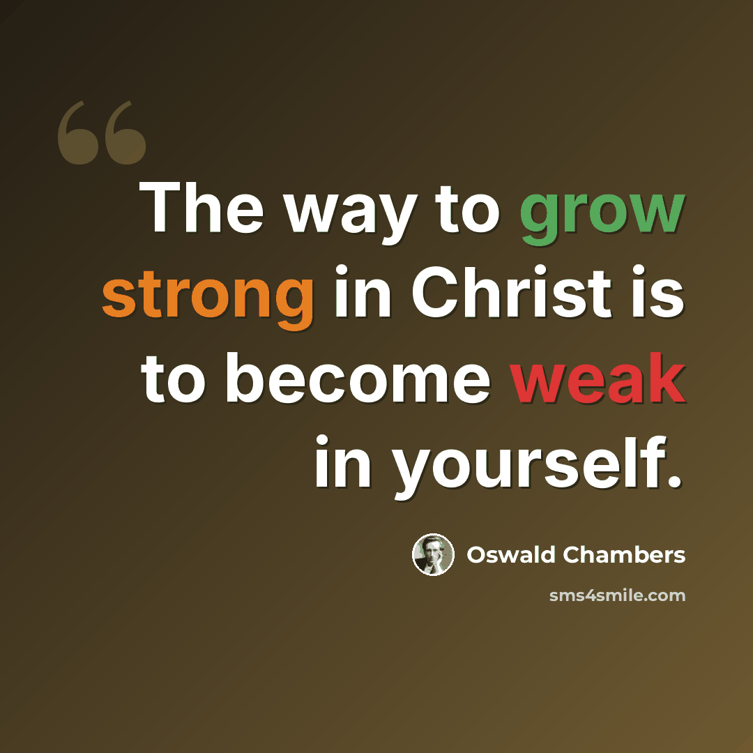 “The way to grow strong in Christ is to become weak in yourself.” quote by Oswald Chambers