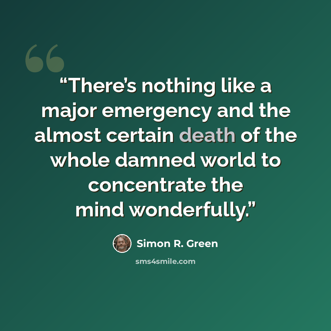 “There’s nothing like a major emergency and the almost certain death of the whole damned world to concentrate the mind wonderfully.” quote by Simon R. Green