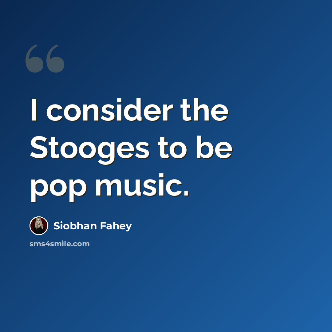 “I consider the Stooges to be pop music.” quote by Siobhan Fahey