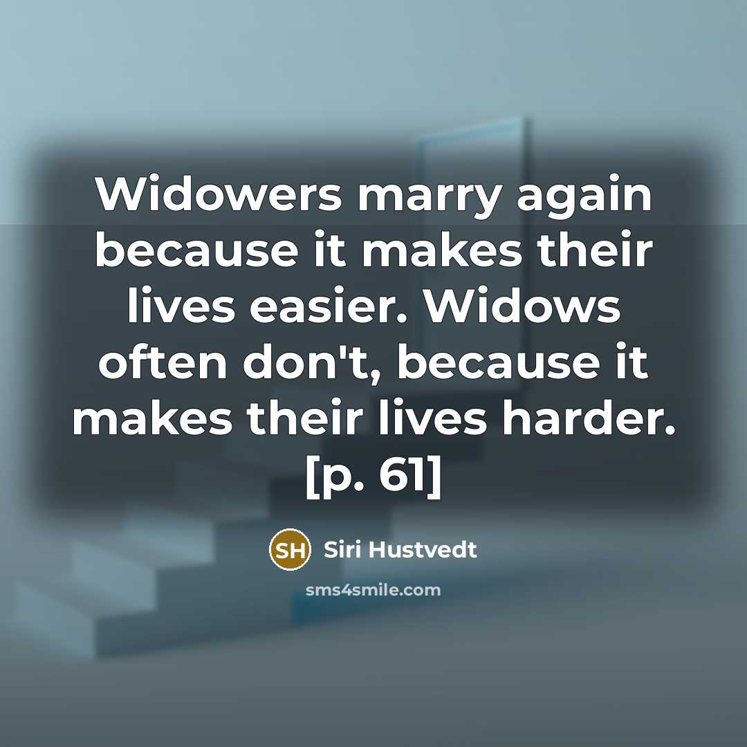 “Widowers marry again because it makes their lives easier. Widows often don't, because it makes their lives harder. [p. 61]” quote by Siri Hustvedt