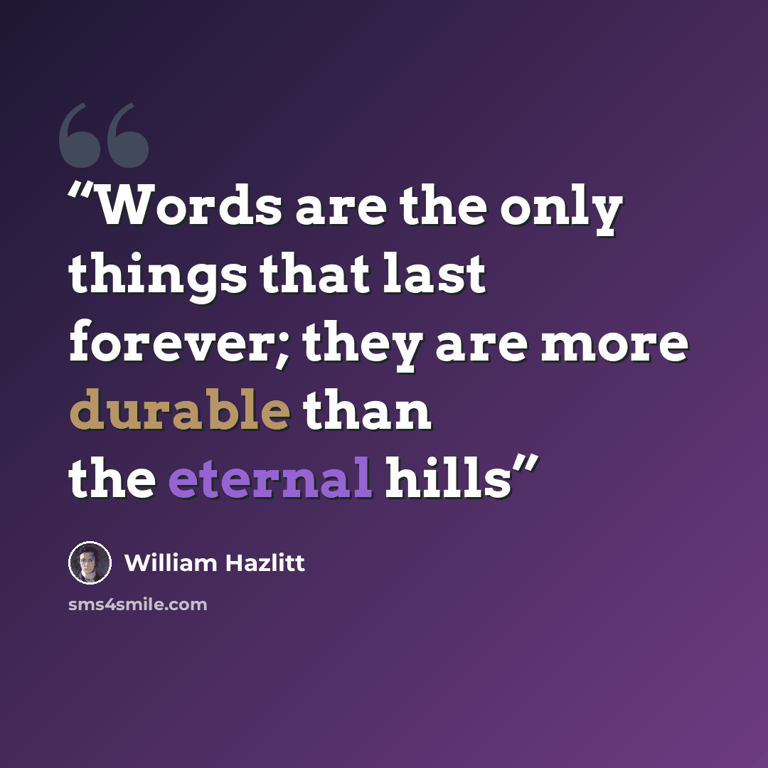 “Words are the only things that last forever; they are more durable than the eternal hills” quote by William Hazlitt
