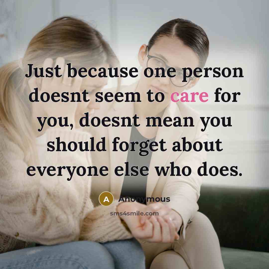 “Just because one person doesnt seem to care for you, doesnt mean you should forget about everyone else who does.” quote by Anonymous