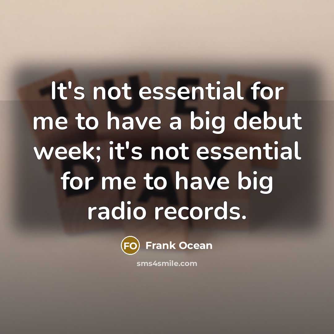 “It's not essential for me to have a big debut week; it's not essential for me to have big radio records.” quote by Frank Ocean