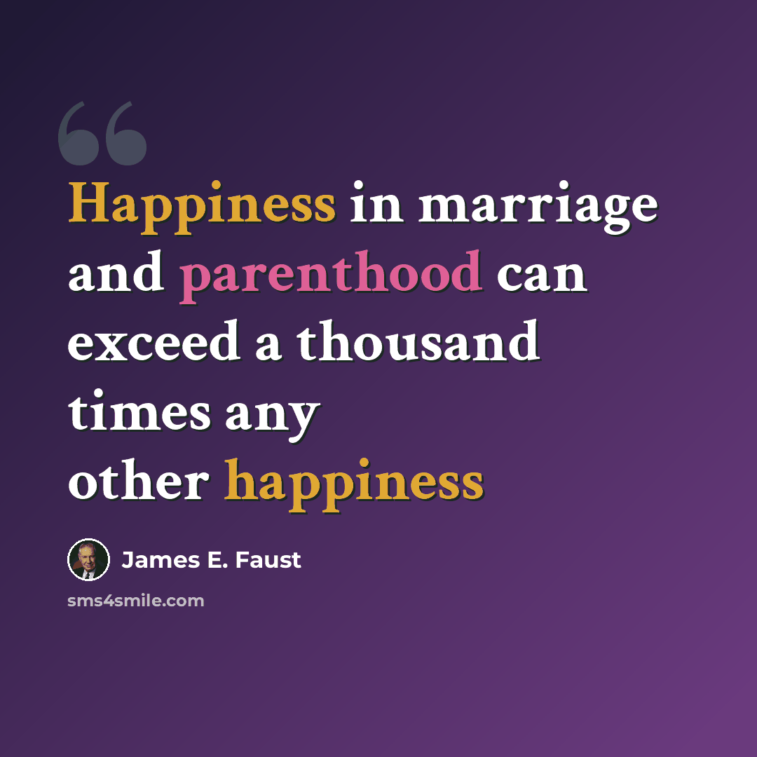 “Happiness in marriage and parenthood can exceed a thousand times any other happiness” quote by James E. Faust