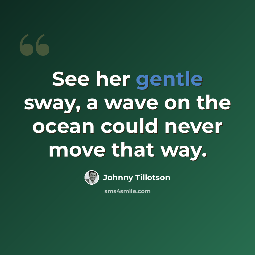 “See her gentle sway, a wave on the ocean could never move that way.” quote by Johnny Tillotson