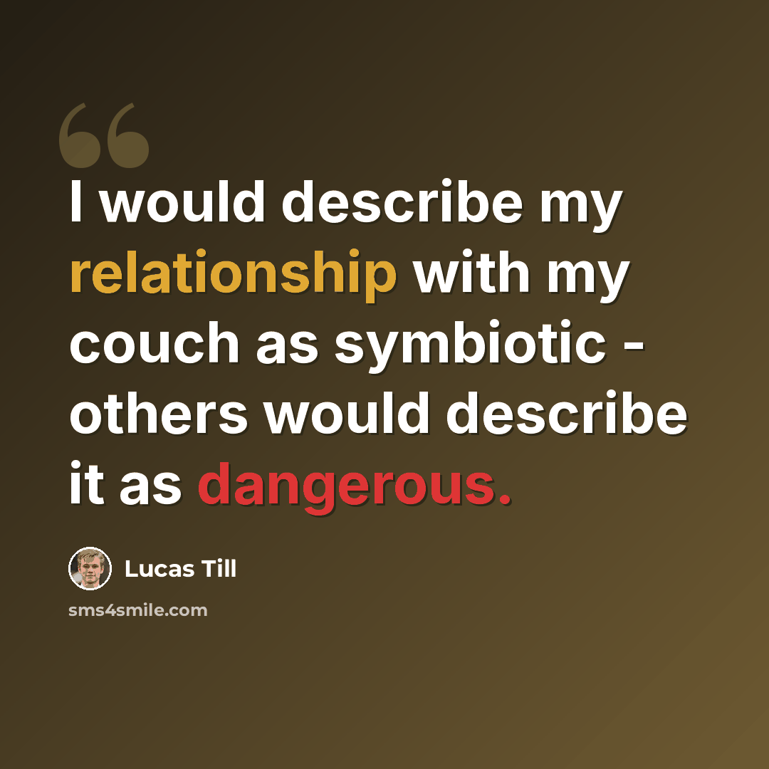 “I would describe my relationship with my couch as symbiotic - others would describe it as dangerous.” quote by Lucas Till