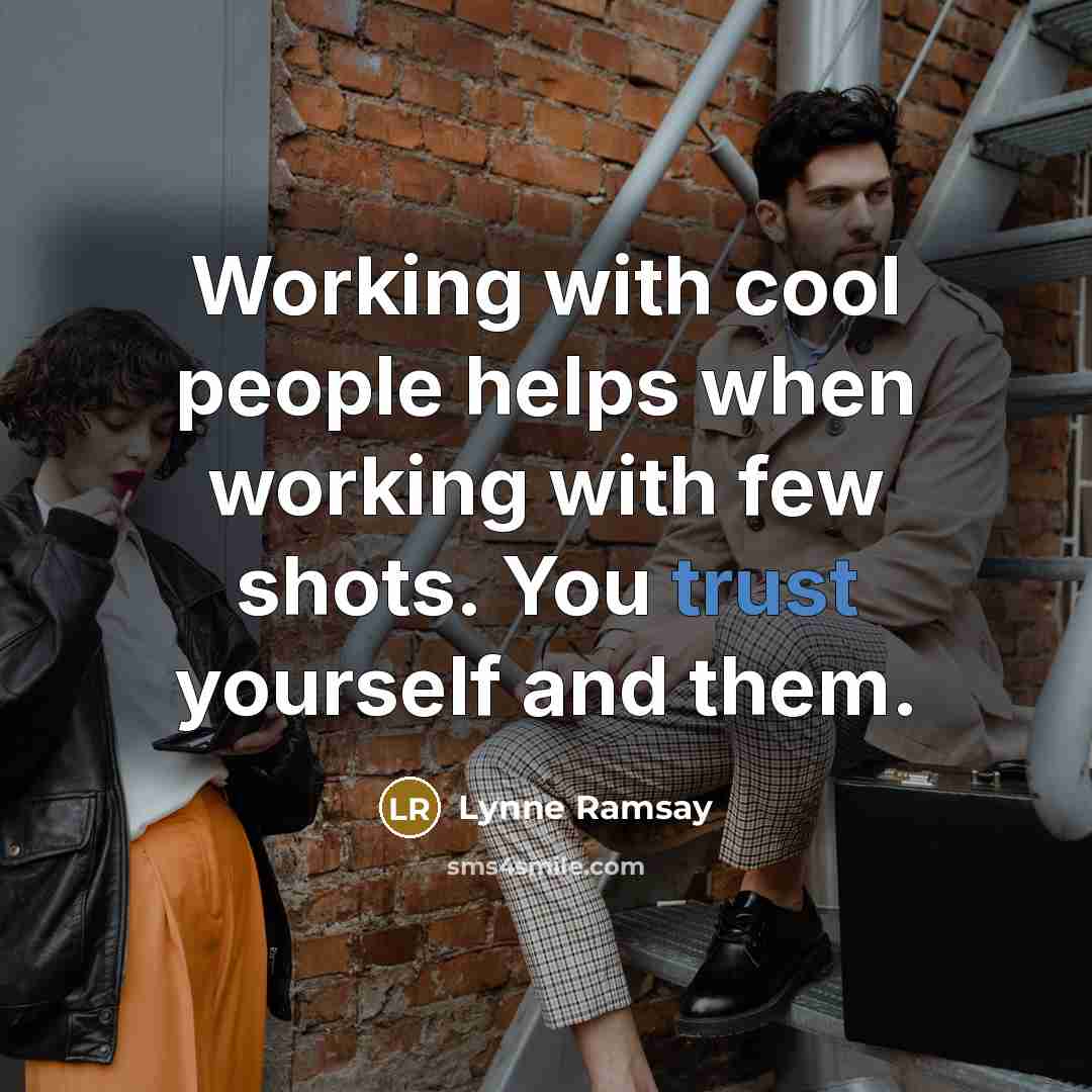 “Working with cool people helps when working with few shots. You trust yourself and them.” quote by Lynne Ramsay