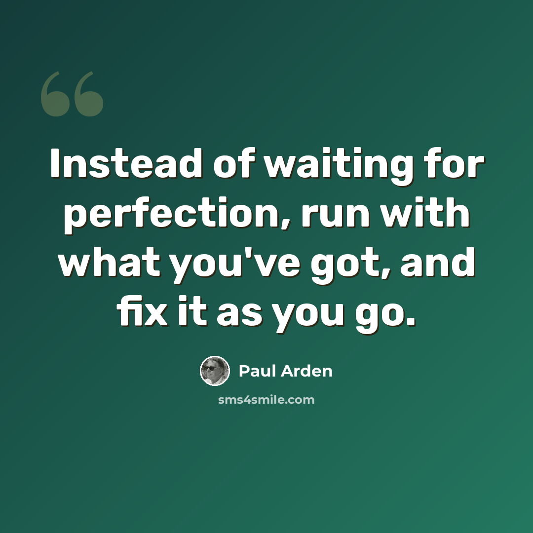 “Instead of waiting for perfection, run with what you've got, and fix it as you go.” quote by Paul Arden