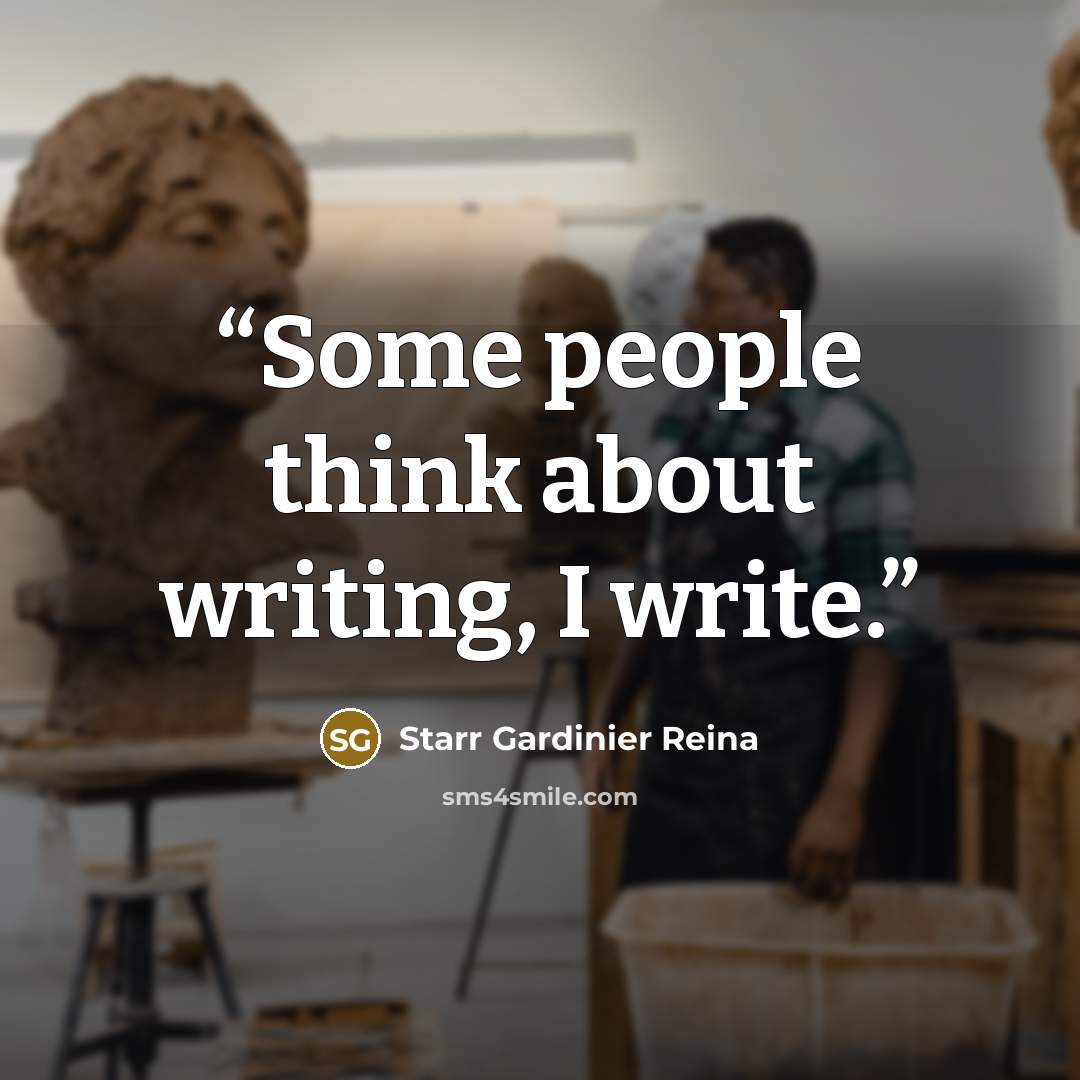 “Some people think about writing, I write.” quote by Starr Gardinier Reina