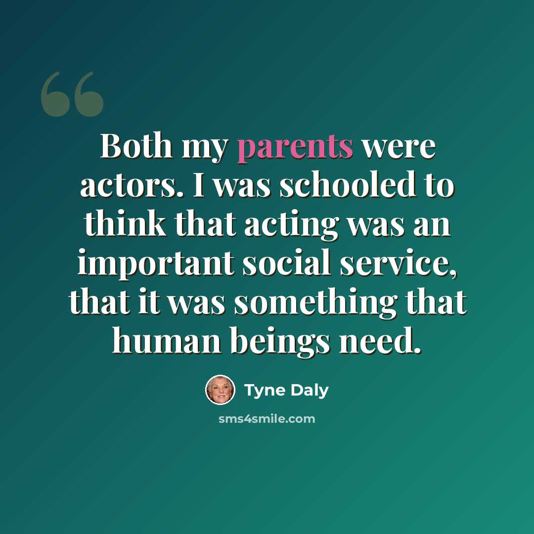 “Both my parents were actors. I was schooled to think that acting was an important social service, that it was something that human beings need.” quote by Tyne Daly