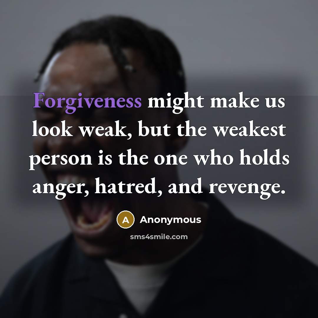 “Forgiveness might make us look weak, but the weakest person is the one who holds anger, hatred, and revenge.” quote by Anonymous