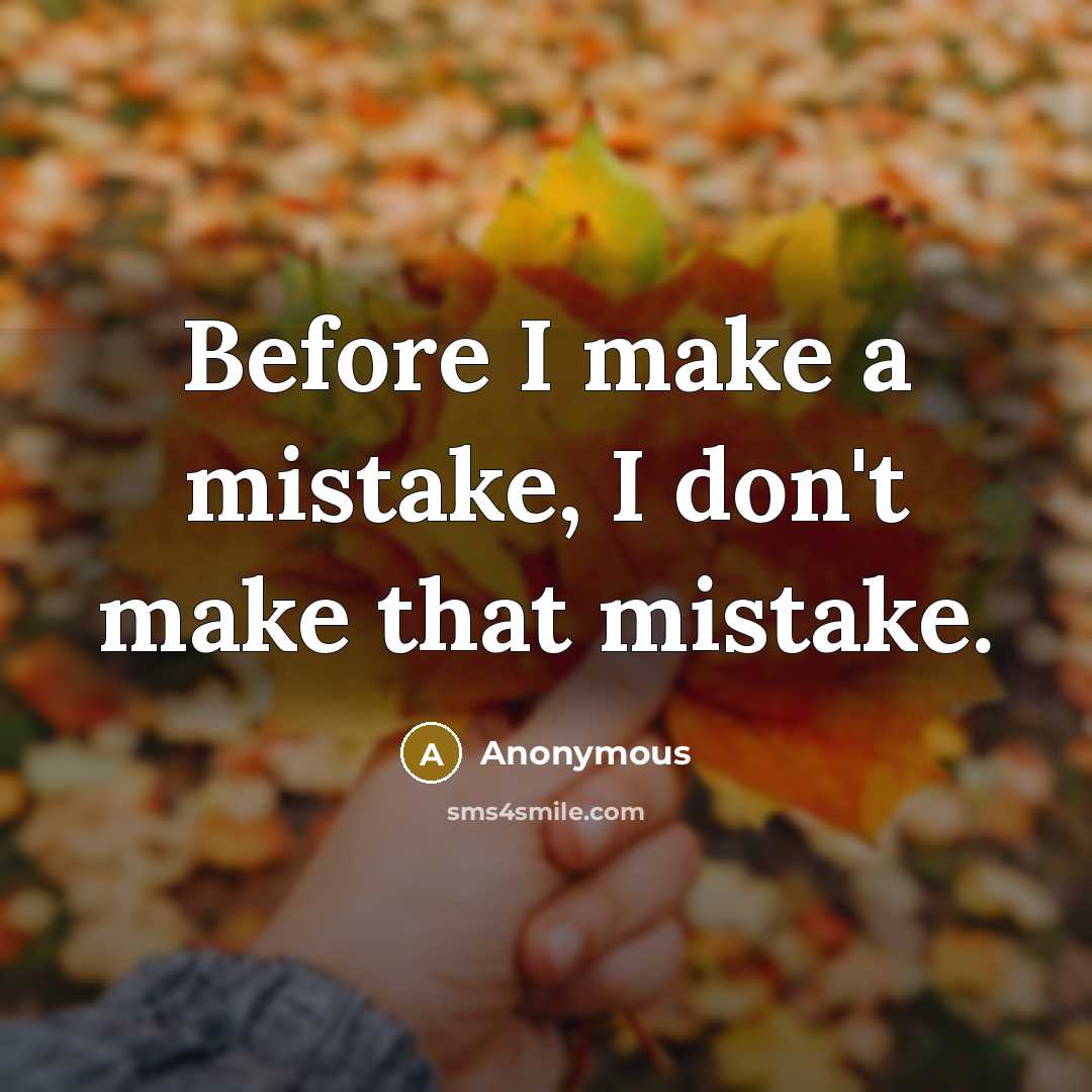 “Before I make a mistake, I don't make that mistake.” quote by Anonymous