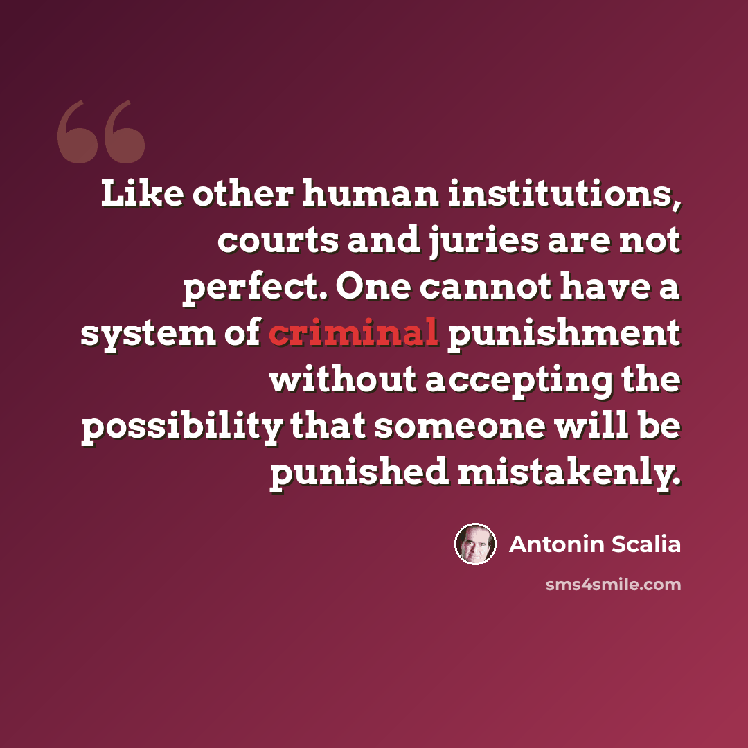 “Like other human institutions, courts and juries are not perfect. One cannot have a system of criminal punishment without accepting the possibility that someone will be punished mistakenly.” quote by Antonin Scalia