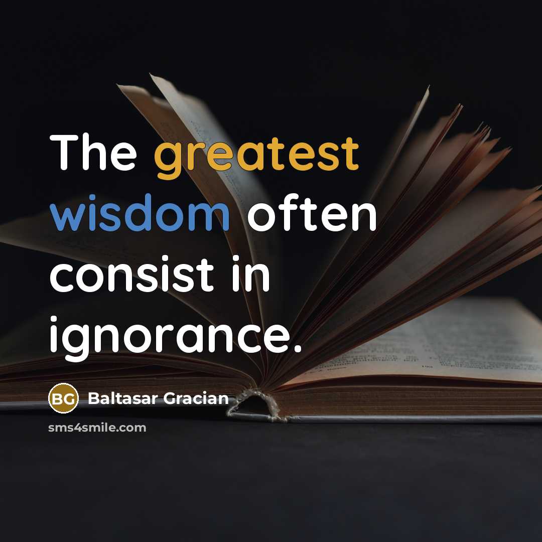 “The greatest wisdom often consist in ignorance.” quote by Baltasar Gracian