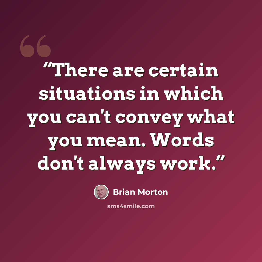 “There are certain situations in which you can't convey what you mean. Words don't always work.” quote by Brian Morton
