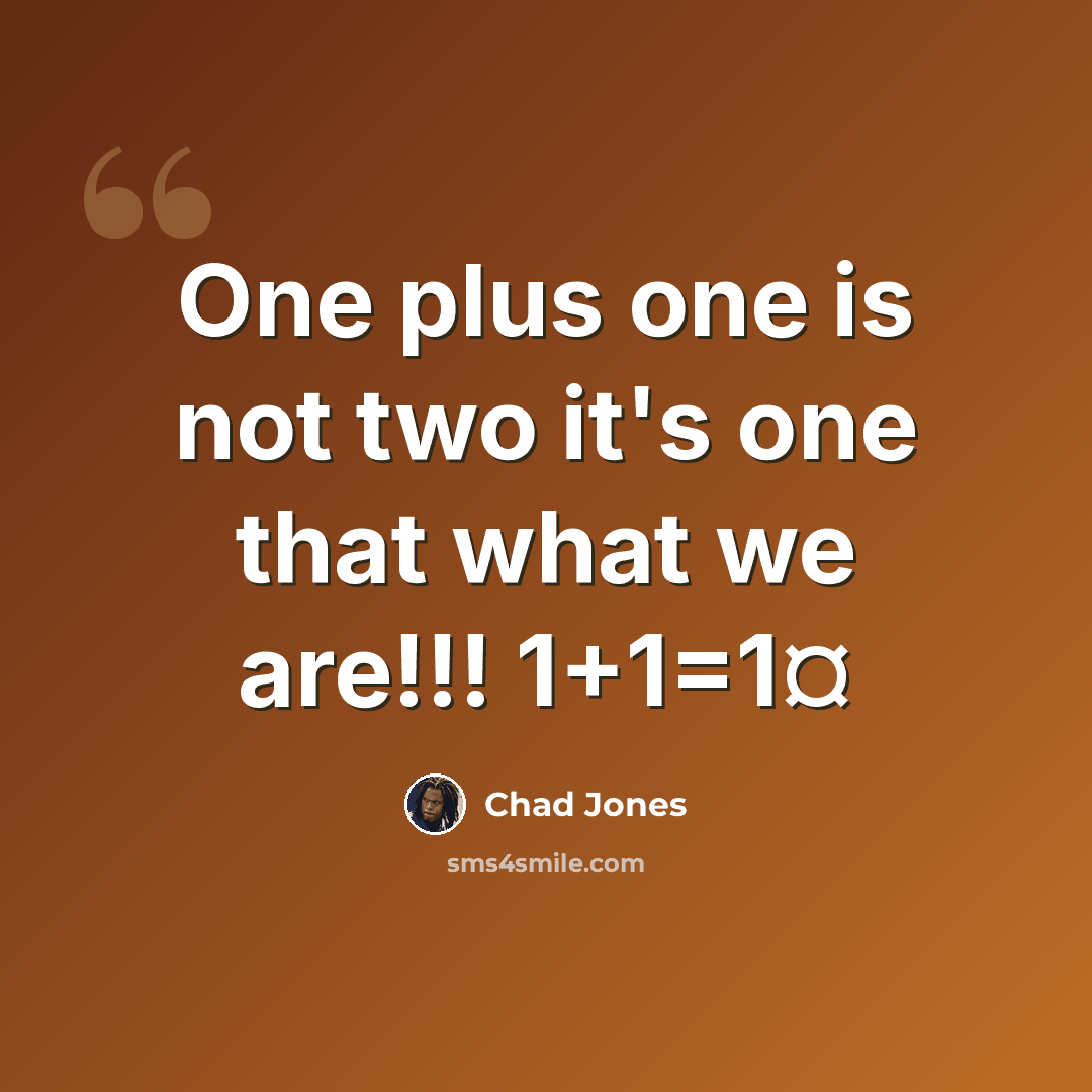 “One plus one is not two it's one that what we are!!! 1+1=1¤” quote by Chad Jones