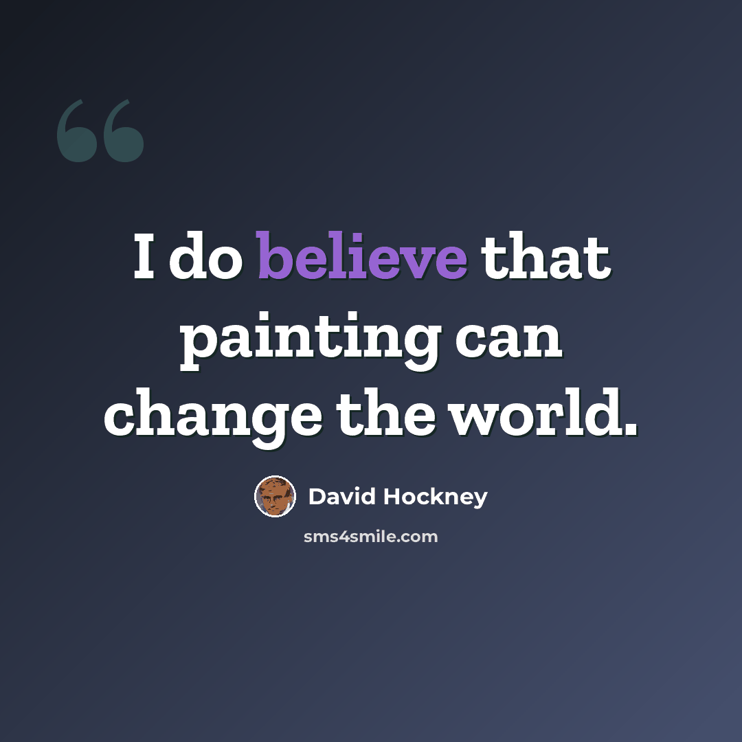 “I do believe that painting can change the world.” quote by David Hockney