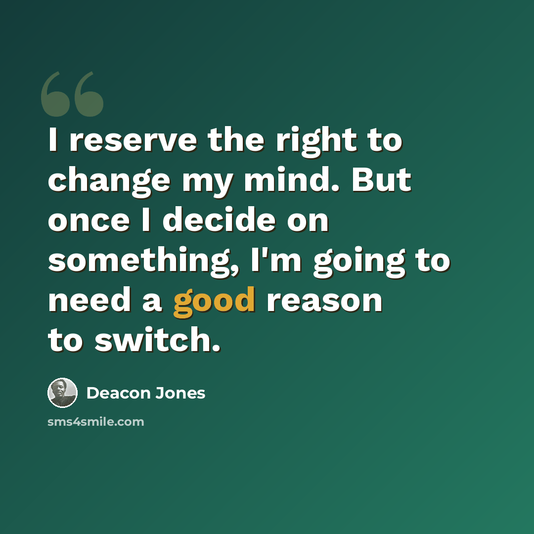 “I reserve the right to change my mind. But once I decide on something, I'm going to need a good reason to switch.” quote by Deacon Jones
