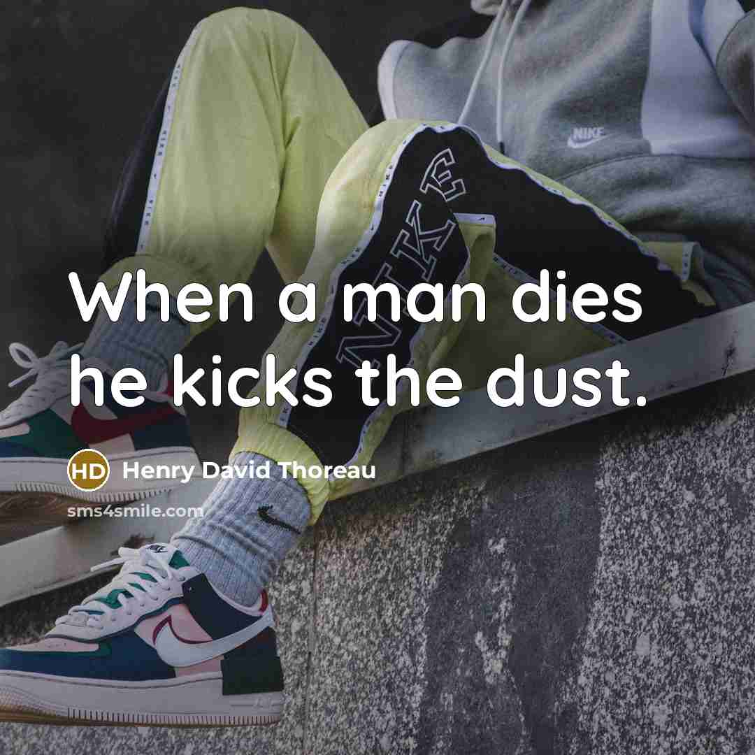 “When a man dies he kicks the dust.” quote by Henry David Thoreau