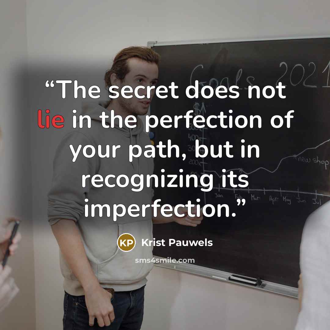 “The secret does not lie in the perfection of your path, but in recognizing its imperfection.” quote by krist pauwels