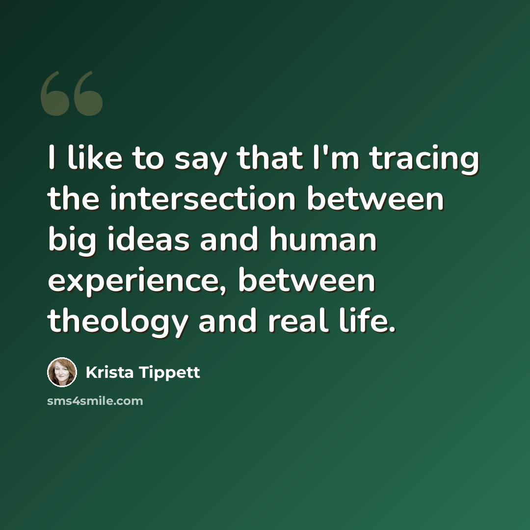 “I like to say that I'm tracing the intersection between big ideas and human experience, between theology and real life.” quote by Krista Tippett