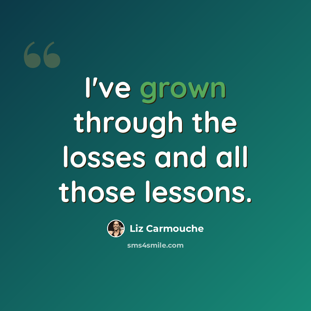 “I've grown through the losses and all those lessons.” quote by Liz Carmouche