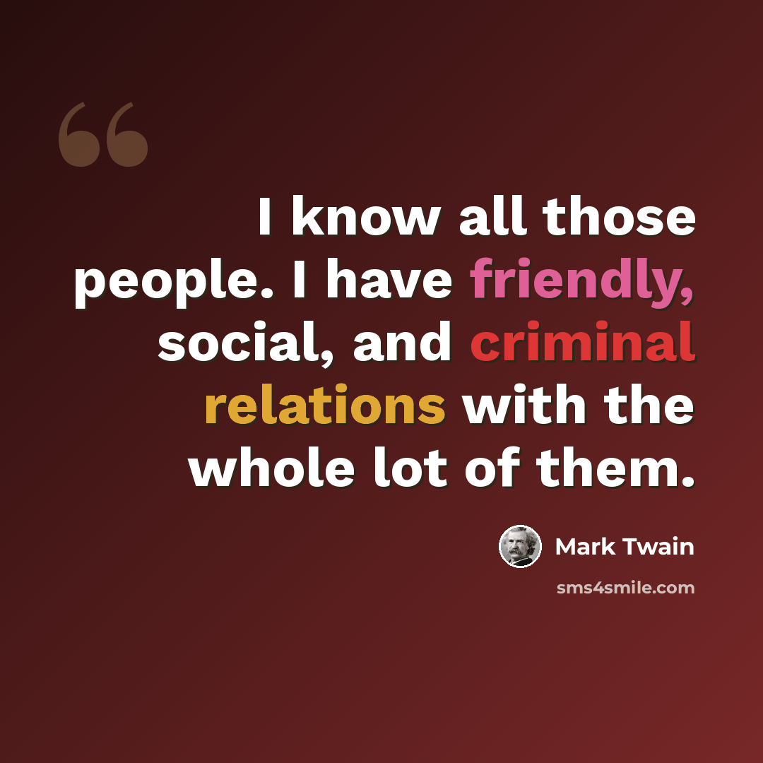 “I know all those people. I have friendly, social, and criminal relations with the whole lot of them.” quote by Mark Twain