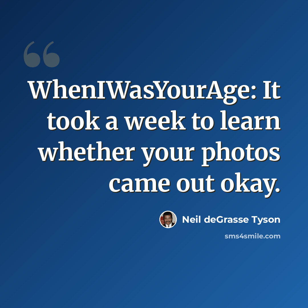 “WhenIWasYourAge: It took a week to learn whether your photos came out okay.” quote by Neil deGrasse Tyson