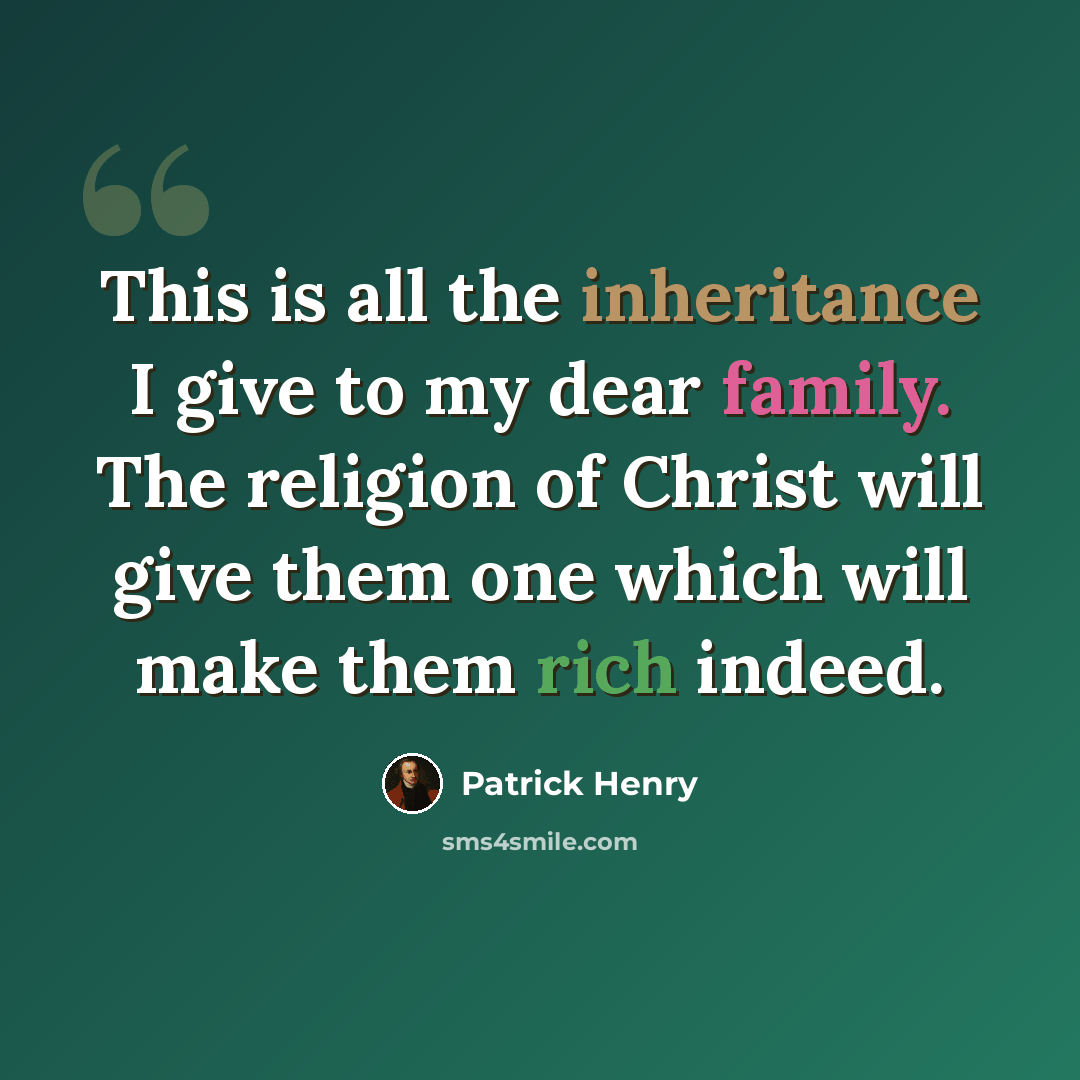 “This is all the inheritance I give to my dear family. The religion of Christ will give them one which will make them rich indeed.” quote by Patrick Henry