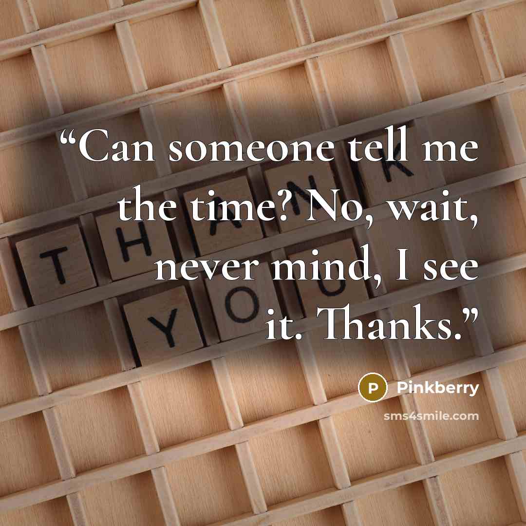 “Can someone tell me the time? No, wait, never mind, I see it. Thanks.” quote by Pinkberry