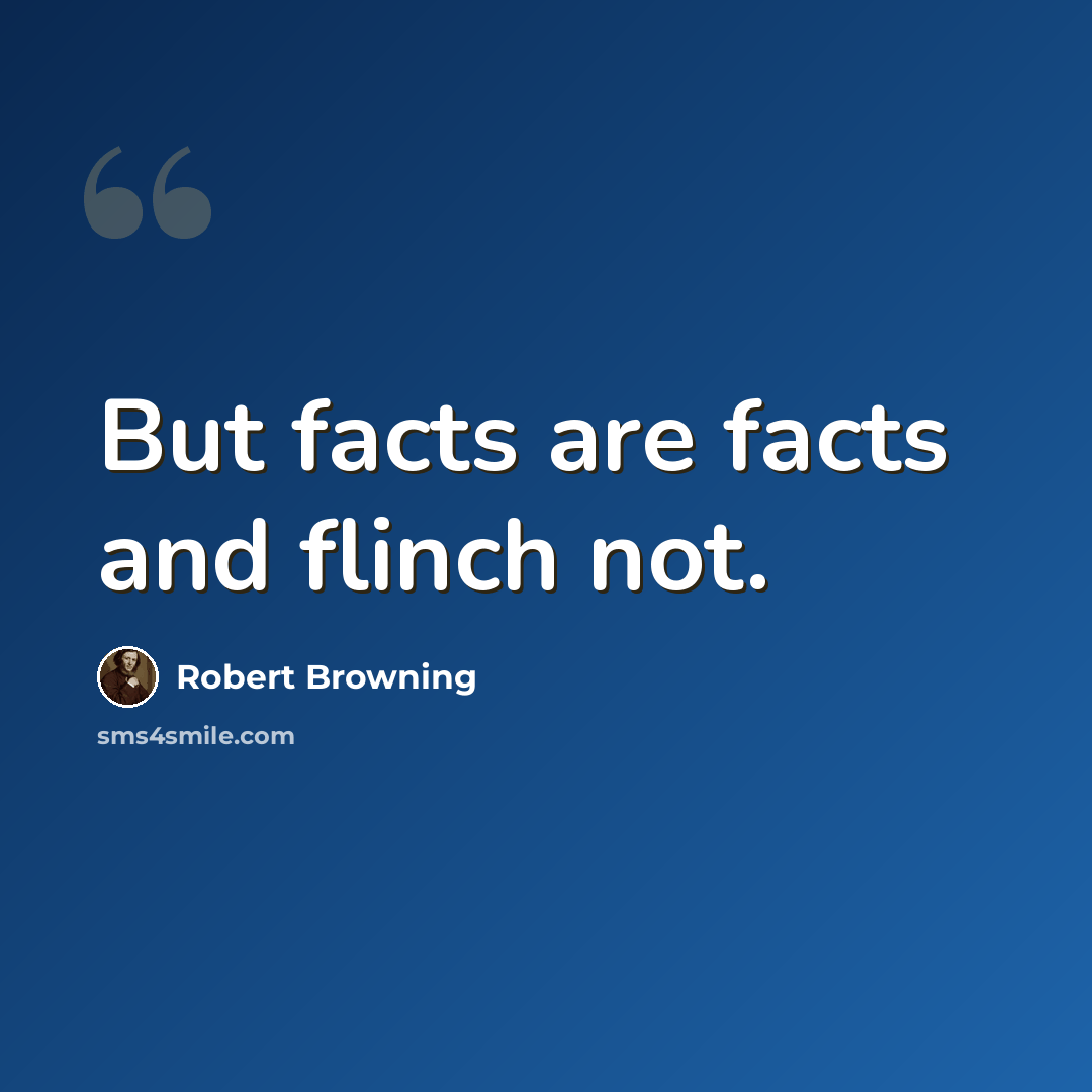 “But facts are facts and flinch not.” quote by Robert Browning