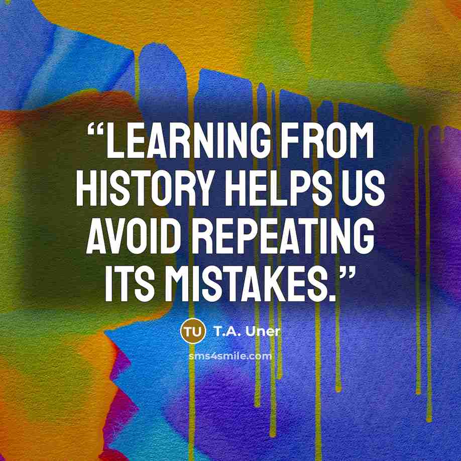 “Learning from history helps us avoid repeating its mistakes.” quote by T.A. Uner